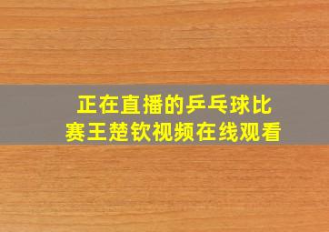 正在直播的乒乓球比赛王楚钦视频在线观看