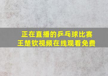 正在直播的乒乓球比赛王楚钦视频在线观看免费