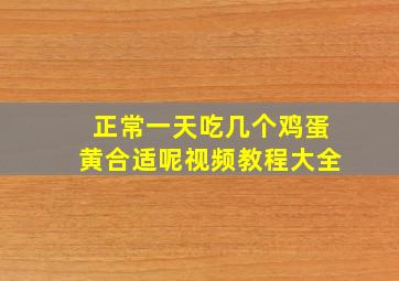 正常一天吃几个鸡蛋黄合适呢视频教程大全