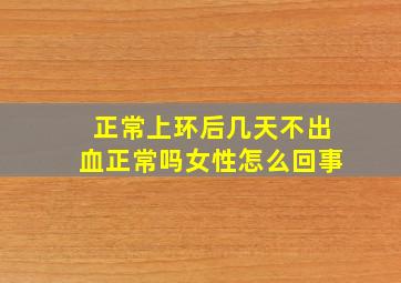 正常上环后几天不出血正常吗女性怎么回事