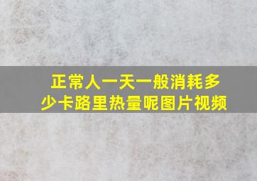 正常人一天一般消耗多少卡路里热量呢图片视频