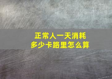 正常人一天消耗多少卡路里怎么算