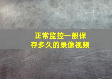 正常监控一般保存多久的录像视频