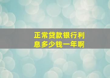 正常贷款银行利息多少钱一年啊