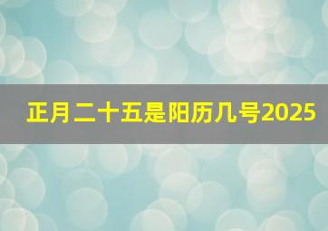 正月二十五是阳历几号2025