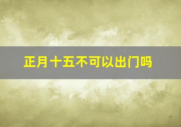 正月十五不可以出门吗