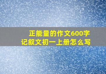 正能量的作文600字记叙文初一上册怎么写