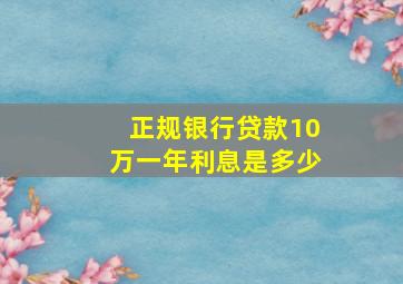 正规银行贷款10万一年利息是多少