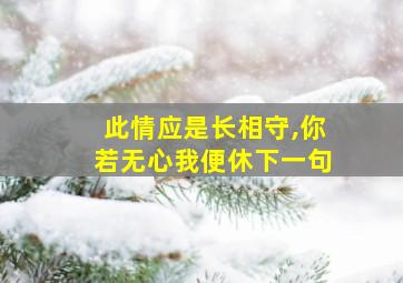 此情应是长相守,你若无心我便休下一句