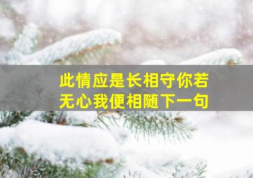 此情应是长相守你若无心我便相随下一句