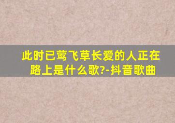 此时已莺飞草长爱的人正在路上是什么歌?-抖音歌曲