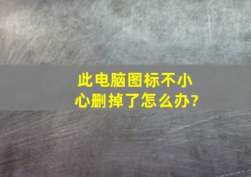 此电脑图标不小心删掉了怎么办?