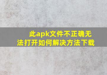 此apk文件不正确无法打开如何解决方法下载