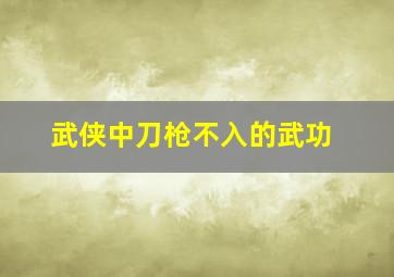 武侠中刀枪不入的武功