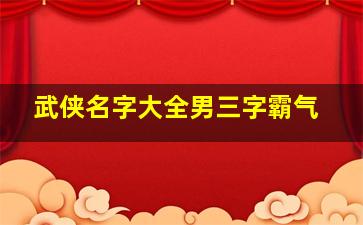 武侠名字大全男三字霸气