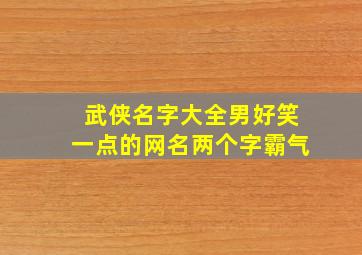 武侠名字大全男好笑一点的网名两个字霸气