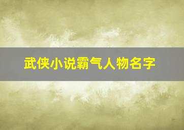 武侠小说霸气人物名字