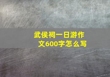 武侯祠一日游作文600字怎么写