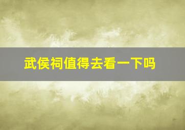 武侯祠值得去看一下吗