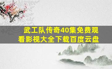 武工队传奇40集免费观看影视大全下载百度云盘