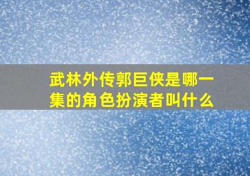 武林外传郭巨侠是哪一集的角色扮演者叫什么