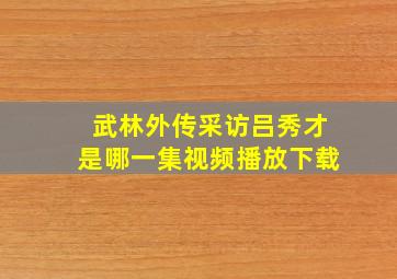 武林外传采访吕秀才是哪一集视频播放下载