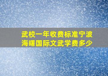 武校一年收费标准宁波海曙国际文武学费多少