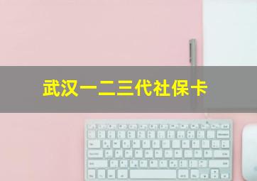 武汉一二三代社保卡