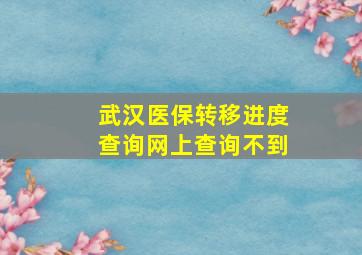 武汉医保转移进度查询网上查询不到