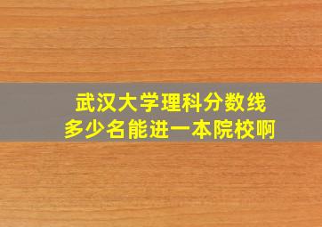 武汉大学理科分数线多少名能进一本院校啊