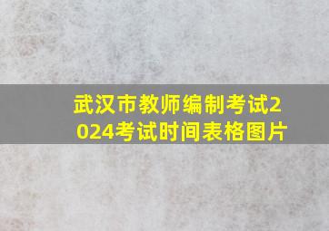 武汉市教师编制考试2024考试时间表格图片