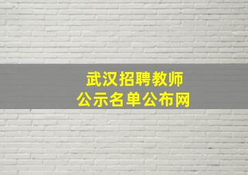 武汉招聘教师公示名单公布网