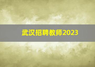 武汉招聘教师2023