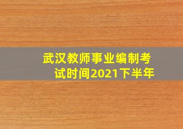 武汉教师事业编制考试时间2021下半年