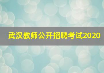 武汉教师公开招聘考试2020