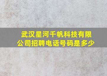 武汉星河千帆科技有限公司招聘电话号码是多少