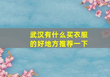 武汉有什么买衣服的好地方推荐一下