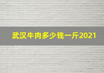 武汉牛肉多少钱一斤2021