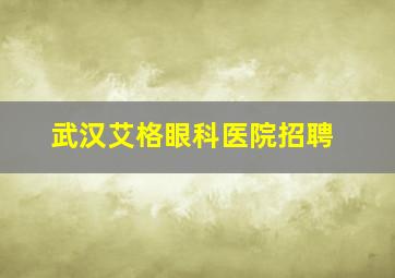 武汉艾格眼科医院招聘