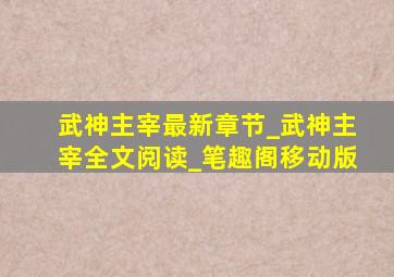 武神主宰最新章节_武神主宰全文阅读_笔趣阁移动版