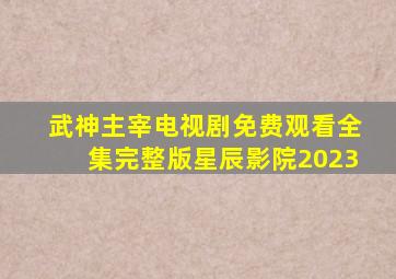 武神主宰电视剧免费观看全集完整版星辰影院2023