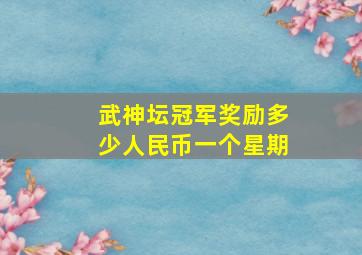 武神坛冠军奖励多少人民币一个星期