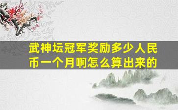 武神坛冠军奖励多少人民币一个月啊怎么算出来的