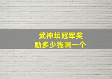 武神坛冠军奖励多少钱啊一个