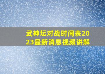 武神坛对战时间表2023最新消息视频讲解