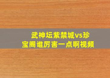 武神坛紫禁城vs珍宝阁谁厉害一点啊视频