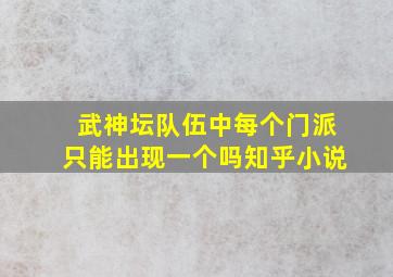 武神坛队伍中每个门派只能出现一个吗知乎小说