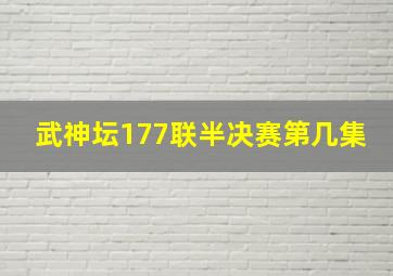 武神坛177联半决赛第几集