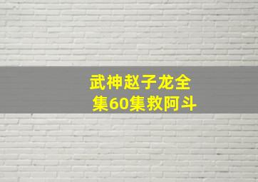 武神赵子龙全集60集救阿斗