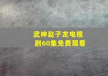 武神赵子龙电视剧60集免费观看